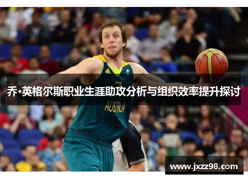 乔·英格尔斯职业生涯助攻分析与组织效率提升探讨 乔·英格尔斯职业生涯助攻分析与组织效率提升探讨