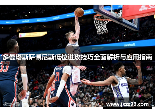 多曼塔斯萨博尼斯低位进攻技巧全面解析与应用指南 多曼塔斯萨博尼斯低位进攻技巧全面解析与应用指南