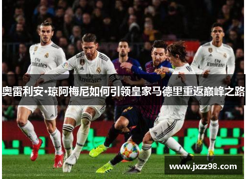 奥雷利安·琼阿梅尼如何引领皇家马德里重返巅峰之路 奥雷利安·琼阿梅尼如何引领皇家马德里重返巅峰之路