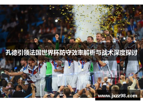 孔德引领法国世界杯防守效率解析与战术深度探讨 孔德引领法国世界杯防守效率解析与战术深度探讨
