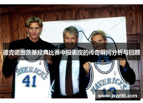 德克诺维茨基经典比赛中投表现的传奇瞬间分析与回顾 德克诺维茨基经典比赛中投表现的传奇瞬间分析与回顾