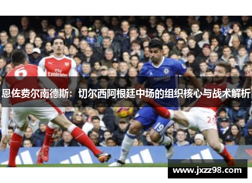 恩佐费尔南德斯:切尔西阿根廷中场的组织核心与战术解析 恩佐费尔南德斯:切尔西阿根廷中场的组织核心与战术解析