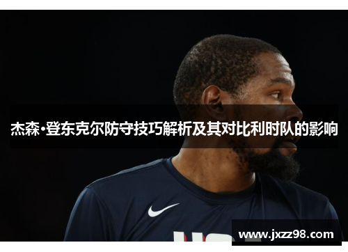 杰森·登东克尔防守技巧解析及其对比利时队的影响 杰森·登东克尔防守技巧解析及其对比利时队的影响