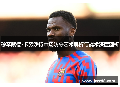 穆罕默德·卡努沙特中场防守艺术解析与战术深度剖析 穆罕默德·卡努沙特中场防守艺术解析与战术深度剖析