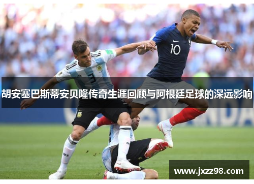 胡安塞巴斯蒂安贝隆传奇生涯回顾与阿根廷足球的深远影响 胡安塞巴斯蒂安贝隆传奇生涯回顾与阿根廷足球的深远影响