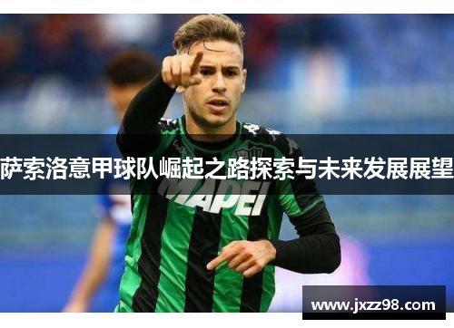 萨索洛意甲球队崛起之路探索与未来发展展望 萨索洛意甲球队崛起之路探索与未来发展展望