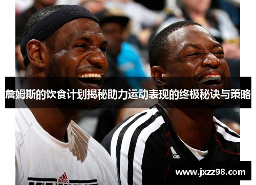 詹姆斯的饮食计划揭秘助力运动表现的终极秘诀与策略 詹姆斯的饮食计划揭秘助力运动表现的终极秘诀与策略