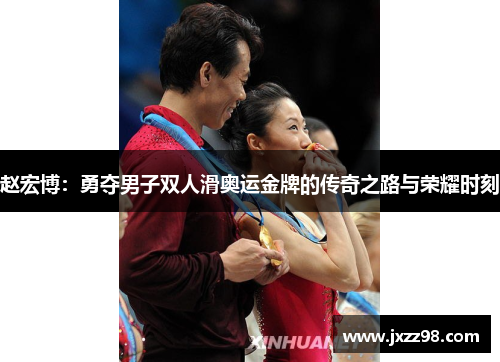 赵宏博:勇夺男子双人滑奥运金牌的传奇之路与荣耀时刻 赵宏博:勇夺男子双人滑奥运金牌的传奇之路与荣耀时刻