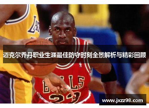 迈克尔乔丹职业生涯最佳防守时刻全景解析与精彩回顾 迈克尔乔丹职业生涯最佳防守时刻全景解析与精彩回顾