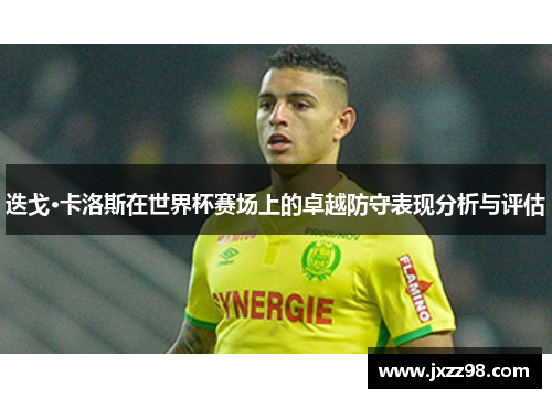 迭戈·卡洛斯在世界杯赛场上的卓越防守表现分析与评估 迭戈·卡洛斯在世界杯赛场上的卓越防守表现分析与评估
