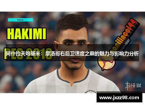 阿什拉夫哈基米:摩洛哥右后卫速度之巅的魅力与影响力分析 阿什拉夫哈基米:摩洛哥右后卫速度之巅的魅力与影响力分析