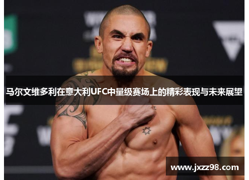 马尔文维多利在意大利UFC中量级赛场上的精彩表现与未来展望 马尔文维多利在意大利UFC中量级赛场上的精彩表现与未来展望