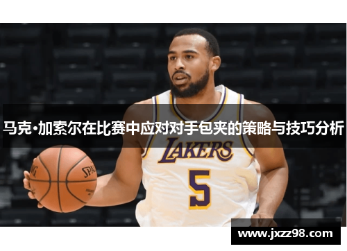 马克·加索尔在比赛中应对对手包夹的策略与技巧分析 马克·加索尔在比赛中应对对手包夹的策略与技巧分析