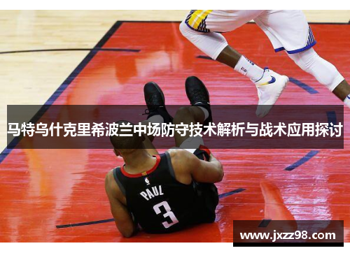 马特乌什克里希波兰中场防守技术解析与战术应用探讨 马特乌什克里希波兰中场防守技术解析与战术应用探讨