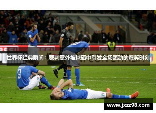 世界杯经典瞬间:裁判意外被球砸中引发全场轰动的爆笑时刻 世界杯经典瞬间:裁判意外被球砸中引发全场轰动的爆笑时刻