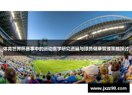 体育世界杯赛事中的运动医学研究进展与球员健康管理策略探讨 体育世界杯赛事中的运动医学研究进展与球员健康管理策略探讨