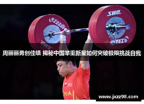 周丽丽勇创佳绩 揭秘中国举重新星如何突破极限挑战自我 周丽丽勇创佳绩 揭秘中国举重新星如何突破极限挑战自我