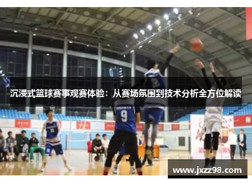 沉浸式篮球赛事观赛体验:从赛场氛围到技术分析全方位解读 沉浸式篮球赛事观赛体验:从赛场氛围到技术分析全方位解读
