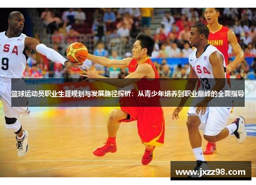 篮球运动员职业生涯规划与发展路径探析:从青少年培养到职业巅峰的全面指导 篮球运动员职业生涯规划与发展路径探析:从青少年培养到职业巅峰的全面指导