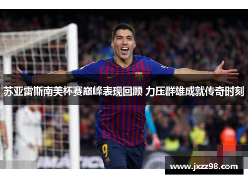 苏亚雷斯南美杯赛巅峰表现回顾 力压群雄成就传奇时刻 苏亚雷斯南美杯赛巅峰表现回顾 力压群雄成就传奇时刻