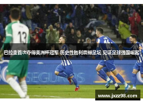 巴拉圭首次夺得美洲杯冠军 历史性胜利震撼足坛 见证足球强国崛起 巴拉圭首次夺得美洲杯冠军 历史性胜利震撼足坛 见证足球强国崛起