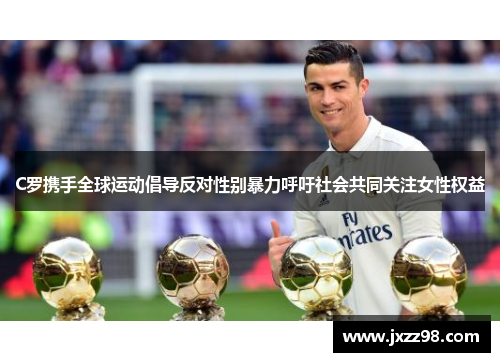 C罗携手全球运动倡导反对性别暴力呼吁社会共同关注女性权益