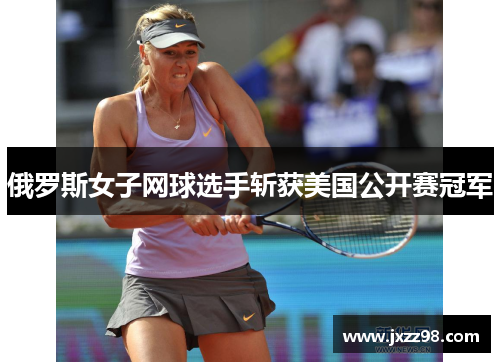 俄罗斯女子网球选手斩获美国公开赛冠军