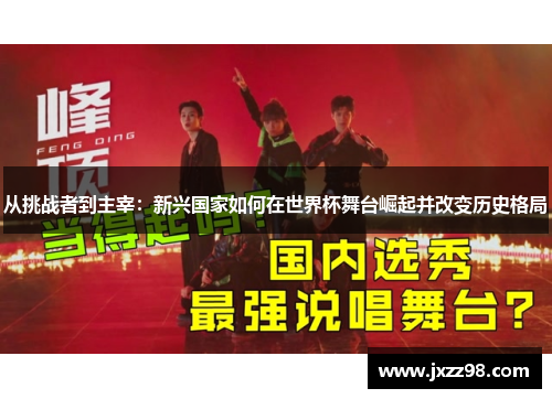 从挑战者到主宰:新兴国家如何在世界杯舞台崛起并改变历史格局 从挑战者到主宰:新兴国家如何在世界杯舞台崛起并改变历史格局