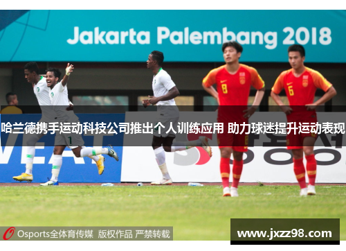 哈兰德携手运动科技公司推出个人训练应用 助力球迷提升运动表现