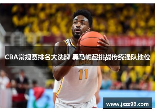 CBA常规赛排名大洗牌 黑马崛起挑战传统强队地位
