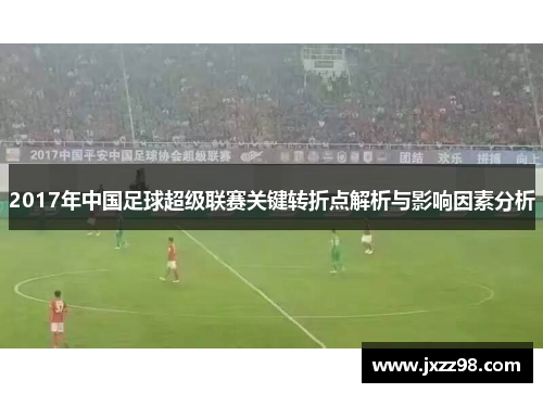 2017年中国足球超级联赛关键转折点解析与影响因素分析 2017年中国足球超级联赛关键转折点解析与影响因素分析