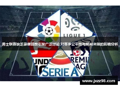 勇士联赛缺乏录像回放引发广泛讨论 对赛事公平性与裁判决策的影响分析