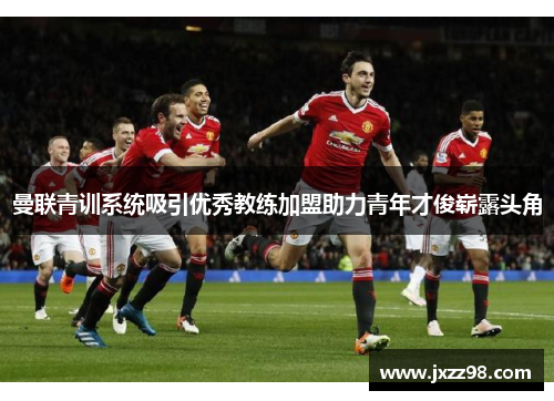 曼联青训系统吸引优秀教练加盟助力青年才俊崭露头角