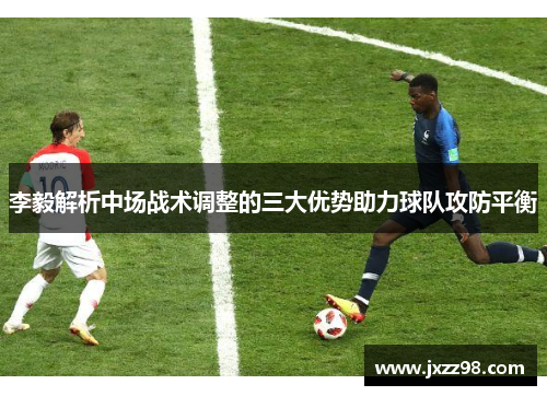 李毅解析中场战术调整的三大优势助力球队攻防平衡