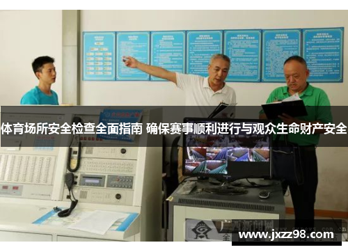 体育场所安全检查全面指南 确保赛事顺利进行与观众生命财产安全 体育场所安全检查全面指南 确保赛事顺利进行与观众生命财产安全