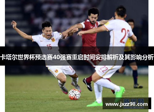 卡塔尔世界杯预选赛40强赛重启时间安排解析及其影响分析