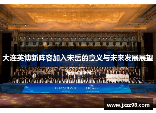 大连英博新阵容加入宋岳的意义与未来发展展望 大连英博新阵容加入宋岳的意义与未来发展展望