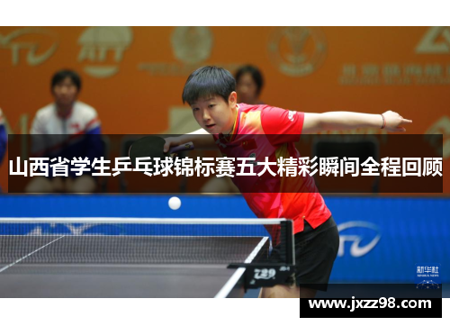 山西省学生乒乓球锦标赛五大精彩瞬间全程回顾 山西省学生乒乓球锦标赛五大精彩瞬间全程回顾