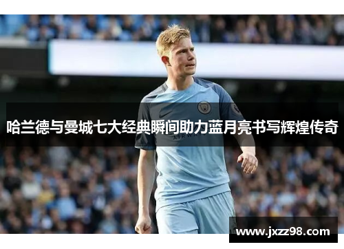 哈兰德与曼城七大经典瞬间助力蓝月亮书写辉煌传奇