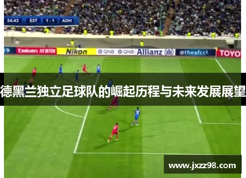 德黑兰独立足球队的崛起历程与未来发展展望