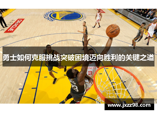 勇士如何克服挑战突破困境迈向胜利的关键之道 勇士如何克服挑战突破困境迈向胜利的关键之道