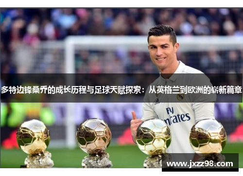 多特边锋桑乔的成长历程与足球天赋探索：从英格兰到欧洲的崭新篇章