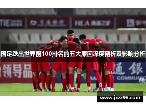 国足跌出世界前100排名的五大原因深度剖析及影响分析 国足跌出世界前100排名的五大原因深度剖析及影响分析