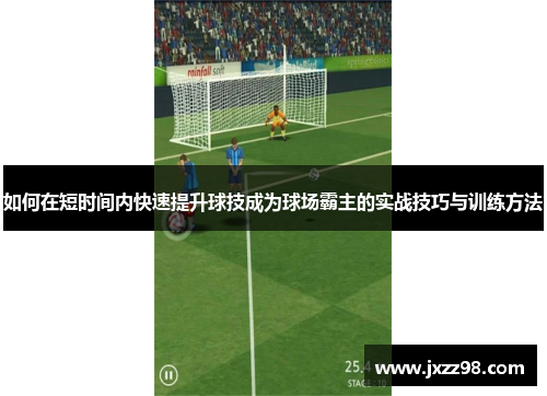 如何在短时间内快速提升球技成为球场霸主的实战技巧与训练方法