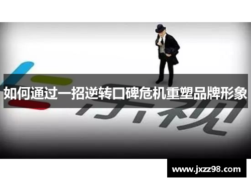 如何通过一招逆转口碑危机重塑品牌形象