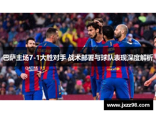 巴萨主场7-1大胜对手 战术部署与球队表现深度解析