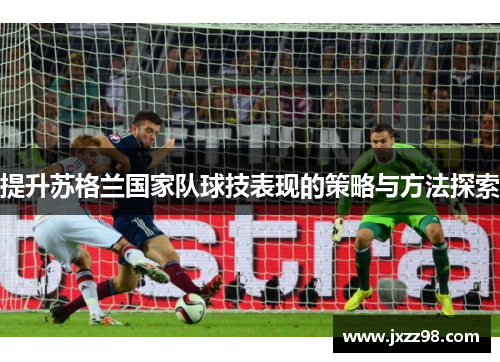 提升苏格兰国家队球技表现的策略与方法探索