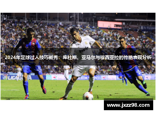 2024年足球过人技巧新秀:库杜斯、亚马尔与穆西亚拉的惊艳表现分析 2024年足球过人技巧新秀:库杜斯、亚马尔与穆西亚拉的惊艳表现分析
