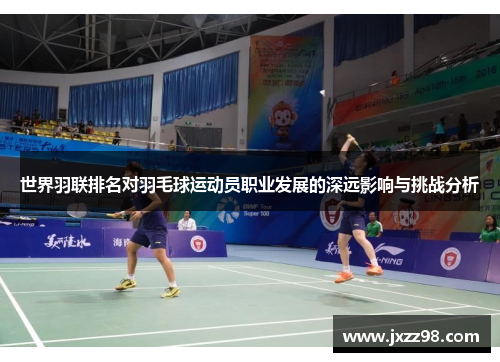 世界羽联排名对羽毛球运动员职业发展的深远影响与挑战分析