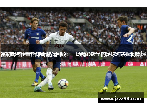 富勒姆与伊普斯维奇激战回顾：一场精彩纷呈的足球对决瞬间集锦